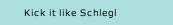 Kick it like Schlegl